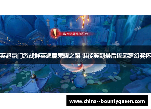 英超豪门激战群英逐鹿荣耀之路 谁能笑到最后捧起梦幻奖杯 英超豪门激战群英逐鹿荣耀之路 谁能笑到最后捧起梦幻奖杯