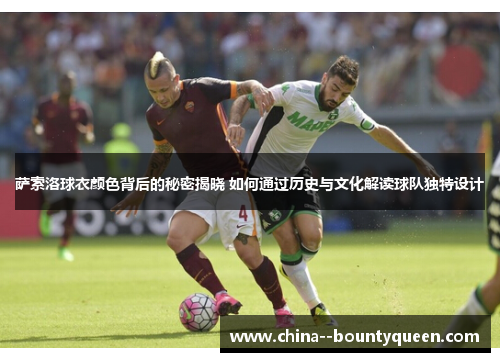 萨索洛球衣颜色背后的秘密揭晓 如何通过历史与文化解读球队独特设计 萨索洛球衣颜色背后的秘密揭晓 如何通过历史与文化解读球队独特设计