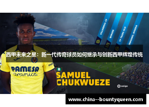 西甲未来之星:新一代传奇球员如何继承与创新西甲辉煌传统 西甲未来之星:新一代传奇球员如何继承与创新西甲辉煌传统