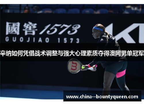 辛纳如何凭借战术调整与强大心理素质夺得澳网男单冠军