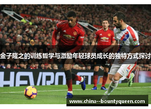 金子隆之的训练哲学与激励年轻球员成长的独特方式探讨 金子隆之的训练哲学与激励年轻球员成长的独特方式探讨