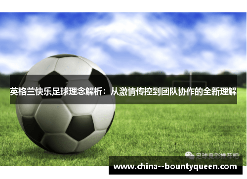 英格兰快乐足球理念解析：从激情传控到团队协作的全新理解