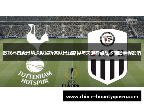 欧联杯晋级形势深度解析各队出线路径与关键看点战术前瞻赛程影响 欧联杯晋级形势深度解析各队出线路径与关键看点战术前瞻赛程影响