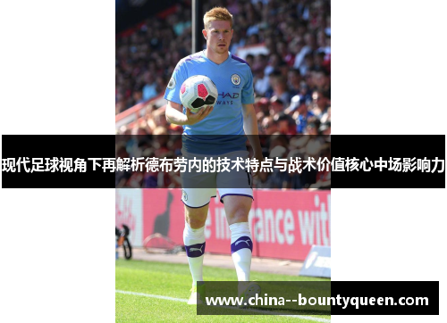 现代足球视角下再解析德布劳内的技术特点与战术价值核心中场影响力 现代足球视角下再解析德布劳内的技术特点与战术价值核心中场影响力
