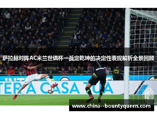 萨拉赫对阵AC米兰世俱杯一战定乾坤的决定性表现解析全景回顾