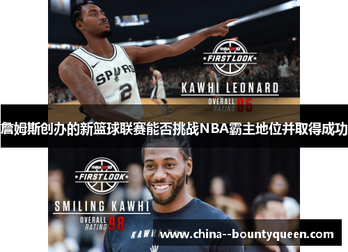 詹姆斯创办的新篮球联赛能否挑战NBA霸主地位并取得成功 詹姆斯创办的新篮球联赛能否挑战NBA霸主地位并取得成功