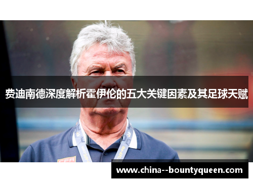 费迪南德深度解析霍伊伦的五大关键因素及其足球天赋 费迪南德深度解析霍伊伦的五大关键因素及其足球天赋