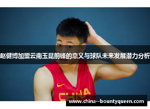 赵健博加盟云南玉昆前锋的意义与球队未来发展潜力分析