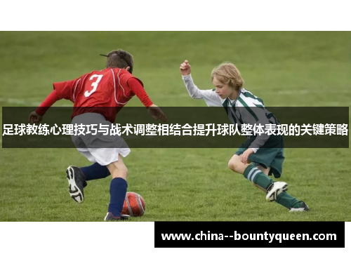 足球教练心理技巧与战术调整相结合提升球队整体表现的关键策略