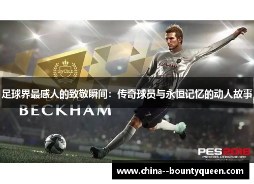 足球界最感人的致敬瞬间：传奇球员与永恒记忆的动人故事