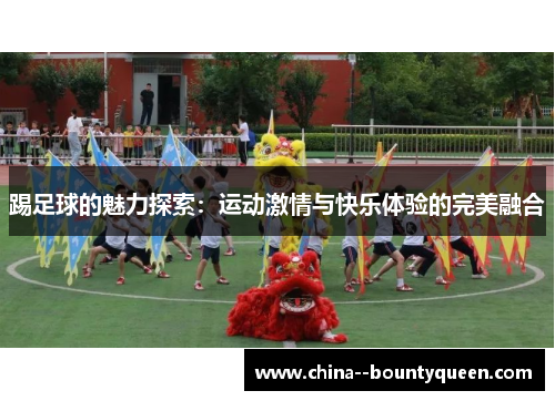 踢足球的魅力探索：运动激情与快乐体验的完美融合
