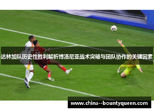 达林加队历史性胜利解析博洛尼亚战术突破与团队协作的关键因素 达林加队历史性胜利解析博洛尼亚战术突破与团队协作的关键因素