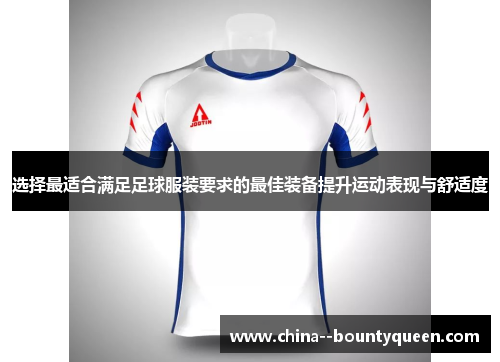 选择最适合满足足球服装要求的最佳装备提升运动表现与舒适度 选择最适合满足足球服装要求的最佳装备提升运动表现与舒适度