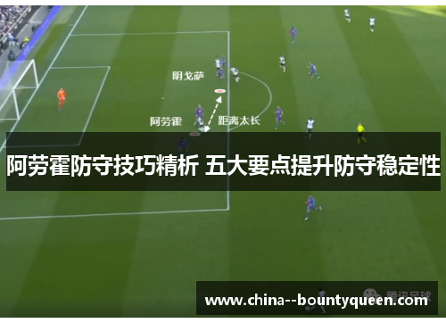 阿劳霍防守技巧精析 五大要点提升防守稳定性 阿劳霍防守技巧精析 五大要点提升防守稳定性