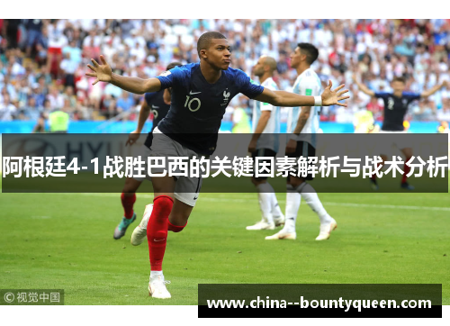 阿根廷4-1战胜巴西的关键因素解析与战术分析