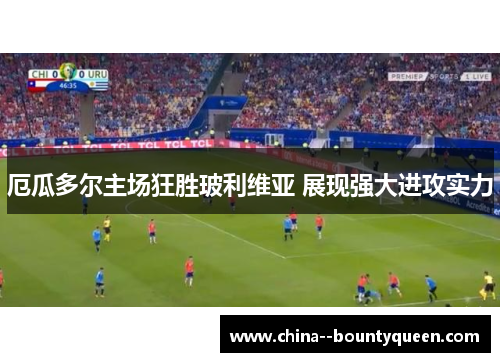 厄瓜多尔主场狂胜玻利维亚 展现强大进攻实力