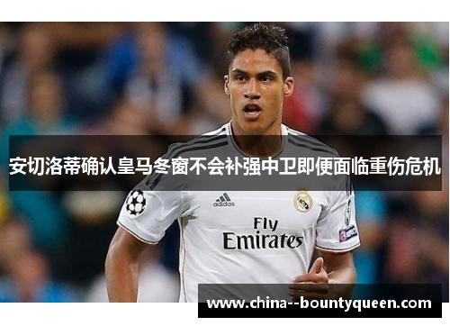 安切洛蒂确认皇马冬窗不会补强中卫即便面临重伤危机