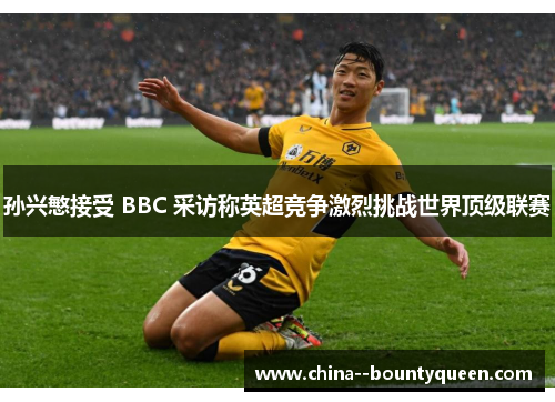 孙兴慜接受 BBC 采访称英超竞争激烈挑战世界顶级联赛