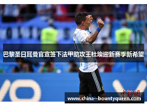 巴黎圣日耳曼官宣签下法甲助攻王杜埃迎新赛季新希望 巴黎圣日耳曼官宣签下法甲助攻王杜埃迎新赛季新希望