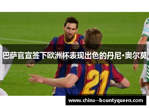 巴萨官宣签下欧洲杯表现出色的丹尼·奥尔莫