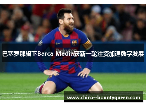 巴塞罗那旗下Barca Media获新一轮注资加速数字发展