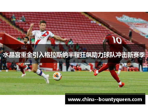 水晶宫重金引入格拉斯纳半程狂飙助力球队冲击新赛季