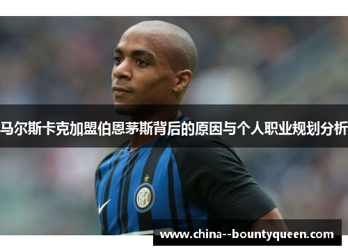 马尔斯卡克加盟伯恩茅斯背后的原因与个人职业规划分析