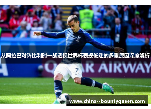 从阿拉巴对阵比利时一战透视世界杯表现低迷的多重原因深度解析