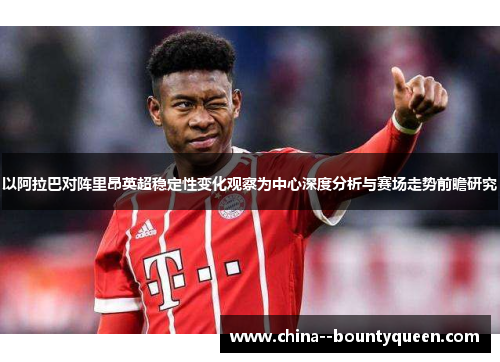 以阿拉巴对阵里昂英超稳定性变化观察为中心深度分析与赛场走势前瞻研究