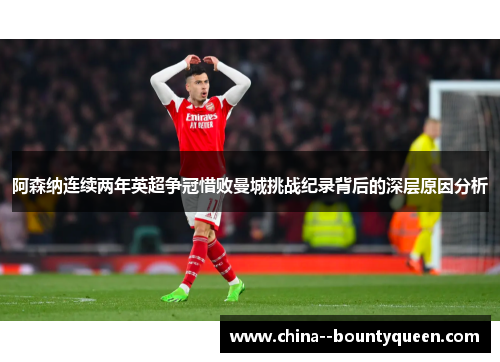 阿森纳连续两年英超争冠惜败曼城挑战纪录背后的深层原因分析