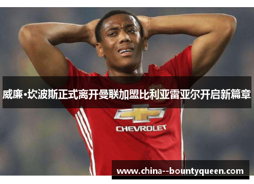 威廉·坎波斯正式离开曼联加盟比利亚雷亚尔开启新篇章