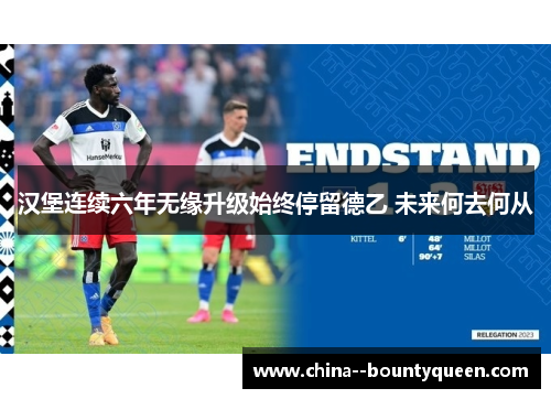 汉堡连续六年无缘升级始终停留德乙 未来何去何从 汉堡连续六年无缘升级始终停留德乙 未来何去何从