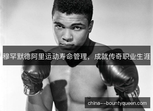 穆罕默德阿里运动寿命管理，成就传奇职业生涯