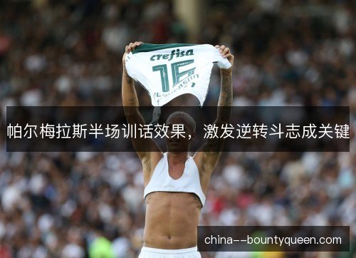 帕尔梅拉斯半场训话效果,激发逆转斗志成关键 帕尔梅拉斯半场训话效果,激发逆转斗志成关键